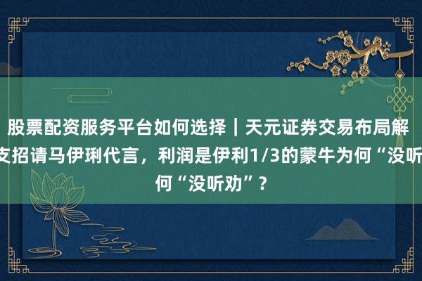 股票配资服务平台如何选择｜天元证券交易布局解 全网支招请马伊琍代言，利润是伊利1/3的蒙牛为何“没听劝”？