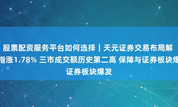 股票配资服务平台如何选择｜天元证券交易布局解 沪指涨1.78% 三市成交额历史第二高 保障与证券板块爆发
